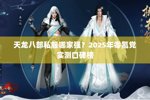 天龙八部私服哪家强?2025年零氪党实测口碑榜 天龙八部私服哪家强?2025年零氪党实测口碑榜