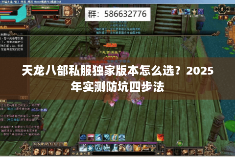 天龙八部私服独家版本怎么选?2025年实测防坑四步法 天龙八部私服独家版本怎么选?2025年实测防坑四步法