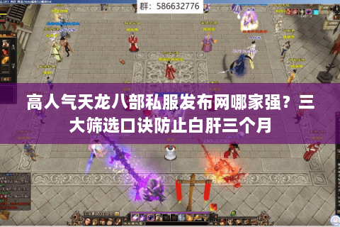 高人气天龙八部私服发布网哪家强?三大筛选口诀防止白肝三个月 高人气天龙八部私服发布网哪家强?三大筛选口诀防止白肝三个月