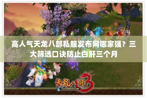 高人气天龙八部私服发布网哪家强?三大筛选口诀防止白肝三个月 高人气天龙八部私服发布网哪家强?三大筛选口诀防止白肝三个月