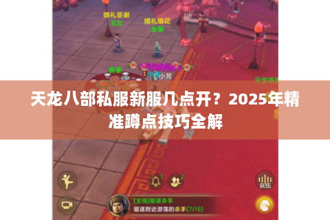 天龙八部私服新服几点开?2025年精准蹲点技巧全解 天龙八部私服新服几点开?2025年精准蹲点技巧全解