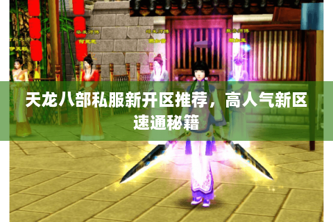 天龙八部私服新开区推荐,高人气新区速通秘籍 天龙八部私服新开区推荐,高人气新区速通秘籍