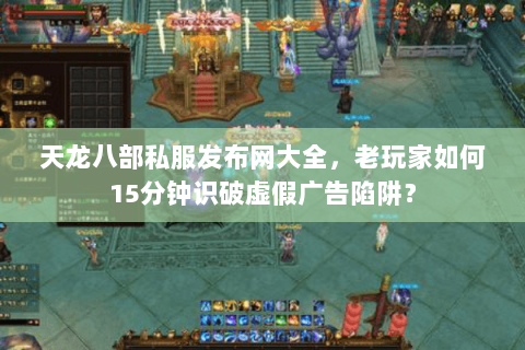 天龙八部私服发布网大全,老玩家如何15分钟识破虚假广告陷阱? 天龙八部私服发布网大全,老玩家如何15分钟识破虚假广告陷阱?