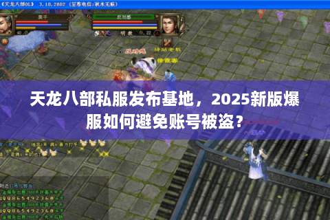 天龙八部私服发布基地，2025新版爆服如何避免账号被盗？