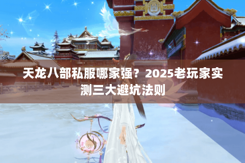 天龙八部私服哪家强?2025老玩家实测三大避坑法则 天龙八部私服哪家强?2025老玩家实测三大避坑法则
