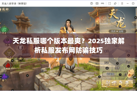 天龙私服哪个版本最爽?2025独家解析私服发布网防骗技巧 天龙私服哪个版本最爽?2025独家解析私服发布网防骗技巧