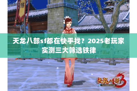 天龙八部sf都在快手找?2025老玩家实测三大筛选铁律 天龙八部sf都在快手找?2025老玩家实测三大筛选铁律