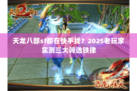 天龙八部sf都在快手找?2025老玩家实测三大筛选铁律 天龙八部sf都在快手找?2025老玩家实测三大筛选铁律