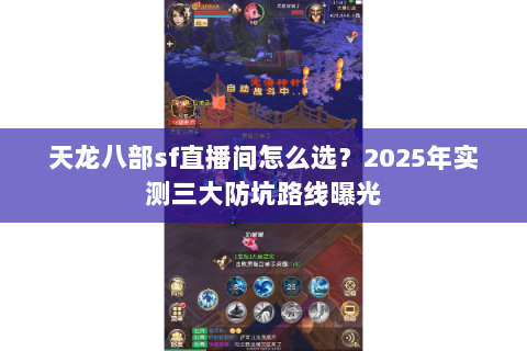 天龙八部sf直播间怎么选?2025年实测三大防坑路线曝光 天龙八部sf直播间怎么选?2025年实测三大防坑路线曝光
