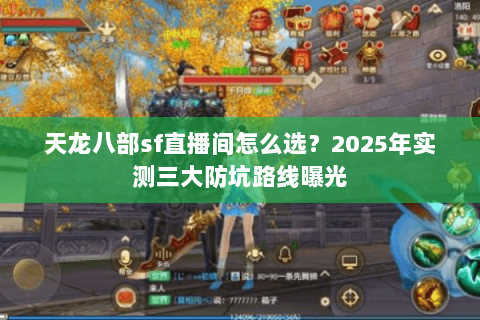 天龙八部sf直播间怎么选?2025年实测三大防坑路线曝光 天龙八部sf直播间怎么选?2025年实测三大防坑路线曝光