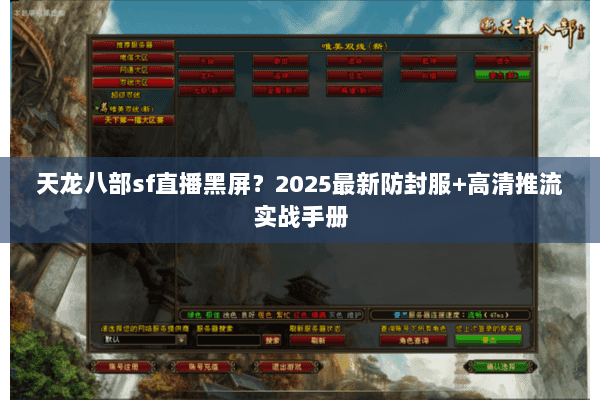 天龙八部sf直播黑屏?2025最新防封服+高清推流实战手册 天龙八部sf直播黑屏?2025最新防封服+高清推流实战手册