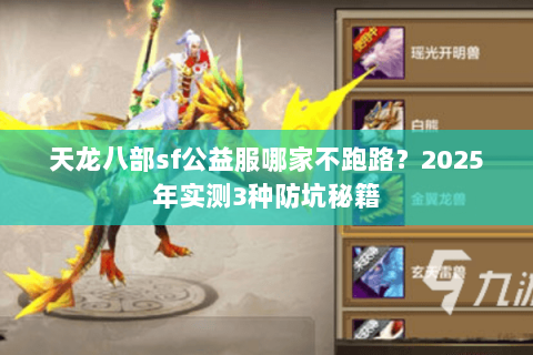 天龙八部sf公益服哪家不跑路?2025年实测3种防坑秘籍 天龙八部sf公益服哪家不跑路?2025年实测3种防坑秘籍