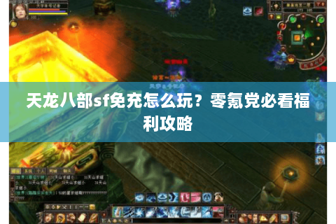 天龙八部sf免充怎么玩?零氪党必看福利攻略 天龙八部sf免充怎么玩?零氪党必看福利攻略