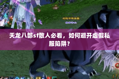 天龙八部sf散人必看,如何避开虚假私服陷阱? 天龙八部sf散人必看,如何避开虚假私服陷阱?