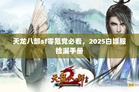 天龙八部sf零氪党必看,2025白嫖服捡漏手册 天龙八部sf零氪党必看,2025白嫖服捡漏手册