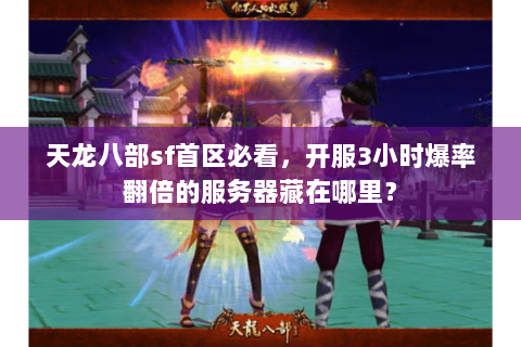 天龙八部sf首区必看,开服3小时爆率翻倍的服务器藏在哪里? 天龙八部sf首区必看,开服3小时爆率翻倍的服务器藏在哪里?