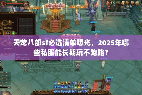 天龙八部sf必选清单曝光,2025年哪些私服能长期玩不跑路? 天龙八部sf必选清单曝光,2025年哪些私服能长期玩不跑路?