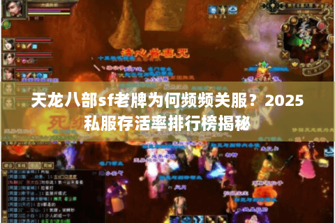 天龙八部sf老牌为何频频关服?2025私服存活率排行榜揭秘 天龙八部sf老牌为何频频关服?2025私服存活率排行榜揭秘