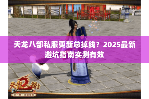 天龙八部私服更新总掉线?2025最新避坑指南实测有效 天龙八部私服更新总掉线?2025最新避坑指南实测有效