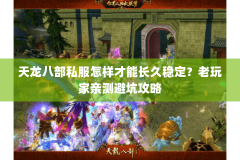 天龙八部私服怎样才能长久稳定?老玩家亲测避坑攻略 天龙八部私服怎样才能长久稳定?老玩家亲测避坑攻略