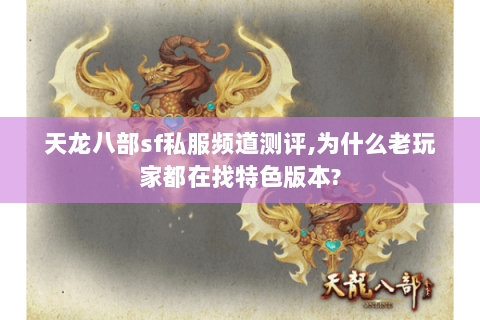 天龙八部sf私服频道测评,为什么老玩家都在找特色版本? 天龙八部sf私服频道测评,为什么老玩家都在找特色版本?