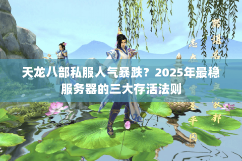天龙八部私服人气暴跌?2025年最稳服务器的三大存活法则 天龙八部私服人气暴跌?2025年最稳服务器的三大存活法则
