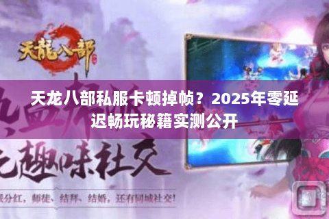 天龙八部私服卡顿掉帧?2025年零延迟畅玩秘籍实测公开 天龙八部私服卡顿掉帧?2025年零延迟畅玩秘籍实测公开