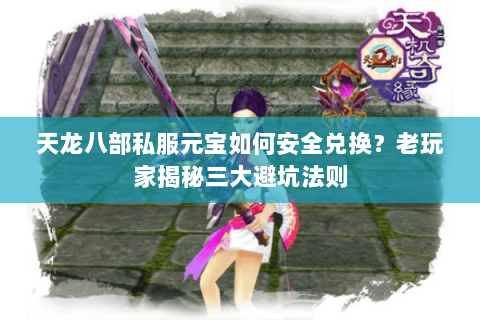 天龙八部私服元宝如何安全兑换?老玩家揭秘三大避坑法则 天龙八部私服元宝如何安全兑换?老玩家揭秘三大避坑法则