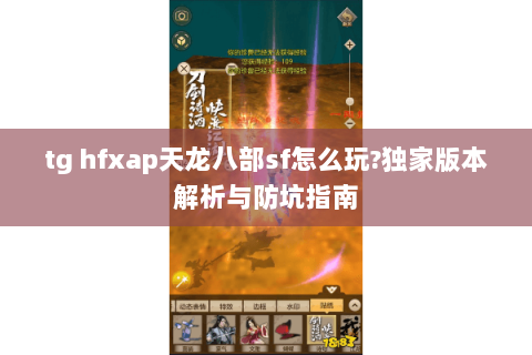 tg hfxap天龙八部sf怎么玩?独家版本解析与防坑指南