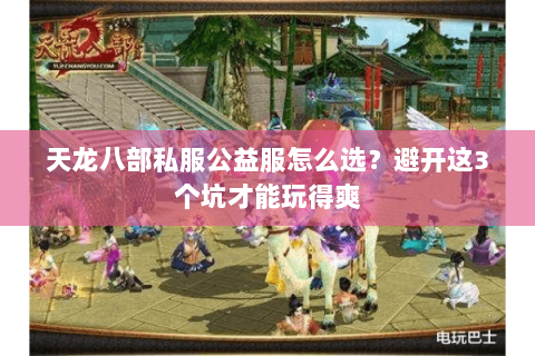 天龙八部私服公益服怎么选？避开这3个坑才能玩得爽