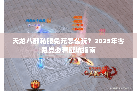 天龙八部私服免充怎么玩?2025年零氪党必看避坑指南 天龙八部私服免充怎么玩?2025年零氪党必看避坑指南