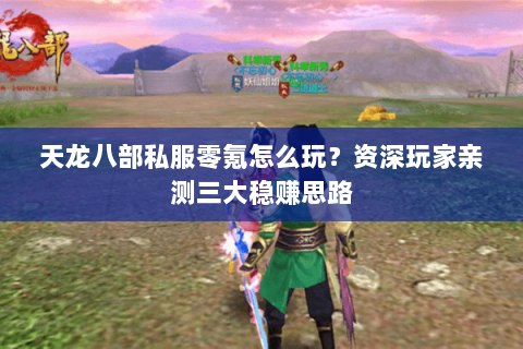 天龙八部私服零氪怎么玩？资深玩家亲测三大稳赚思路