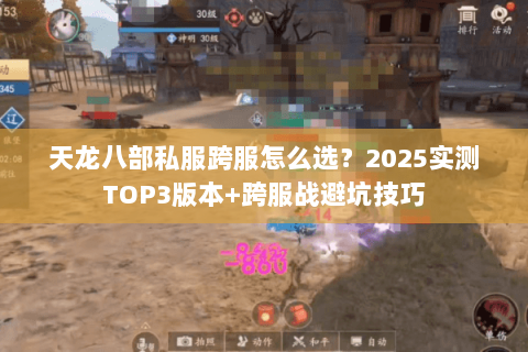 天龙八部私服跨服怎么选?2025实测TOP3版本+跨服战避坑技巧 天龙八部私服跨服怎么选?2025实测TOP3版本+跨服战避坑技巧