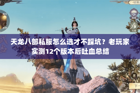天龙八部私服怎么选才不踩坑?老玩家实测12个版本后吐血总结 天龙八部私服怎么选才不踩坑?老玩家实测12个版本后吐血总结