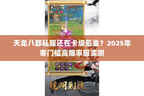 天龙八部私服还在卡级氪金?2025年零门槛高爆率服实测 天龙八部私服还在卡级氪金?2025年零门槛高爆率服实测