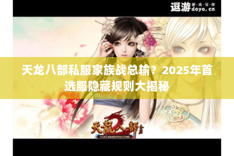 天龙八部私服家族战总输？2025年首选服隐藏规则大揭秘