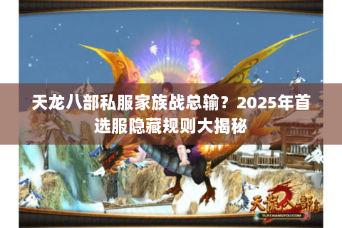 天龙八部私服家族战总输？2025年首选服隐藏规则大揭秘