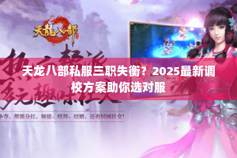 天龙八部私服三职失衡?2025最新调校方案助你选对服 天龙八部私服三职失衡?2025最新调校方案助你选对服