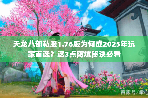 天龙八部私服1.76版为何成2025年玩家首选?这3点防坑秘诀必看 天龙八部私服1.76版为何成2025年玩家首选?这3点防坑秘诀必看