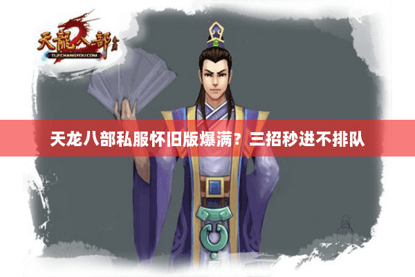 天龙八部私服怀旧版爆满?三招秒进不排队 天龙八部私服怀旧版爆满?三招秒进不排队