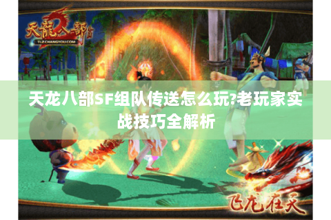 天龙八部SF组队传送怎么玩?老玩家实战技巧全解析 天龙八部SF组队传送怎么玩?老玩家实战技巧全解析