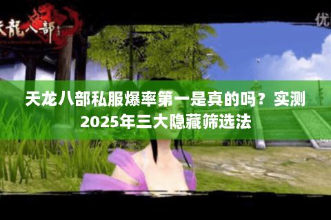 天龙八部私服爆率第一是真的吗?实测2025年三大隐藏筛选法 天龙八部私服爆率第一是真的吗?实测2025年三大隐藏筛选法