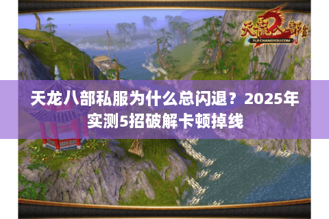天龙八部私服为什么总闪退?2025年实测5招破解卡顿掉线 天龙八部私服为什么总闪退?2025年实测5招破解卡顿掉线