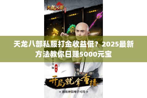 天龙八部私服打金收益低?2025最新方法教你日赚5000元宝 天龙八部私服打金收益低?2025最新方法教你日赚5000元宝