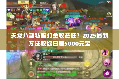 天龙八部私服打金收益低?2025最新方法教你日赚5000元宝 天龙八部私服打金收益低?2025最新方法教你日赚5000元宝