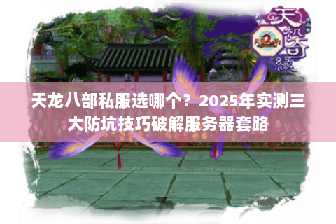 天龙八部私服选哪个?2025年实测三大防坑技巧破解服务器套路 天龙八部私服选哪个?2025年实测三大防坑技巧破解服务器套路