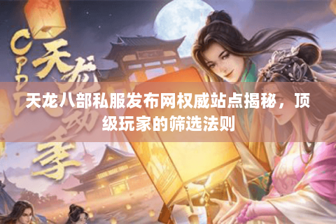 天龙八部私服发布网权威站点揭秘,顶级玩家的筛选法则 天龙八部私服发布网权威站点揭秘,顶级玩家的筛选法则