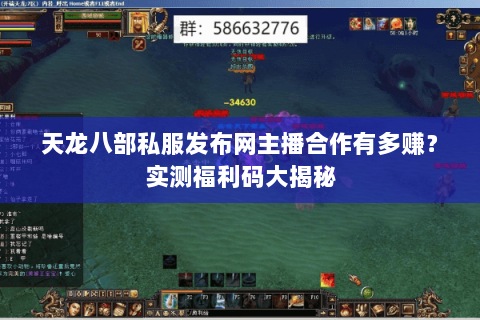 天龙八部私服发布网主播合作有多赚?实测福利码大揭秘 天龙八部私服发布网主播合作有多赚?实测福利码大揭秘