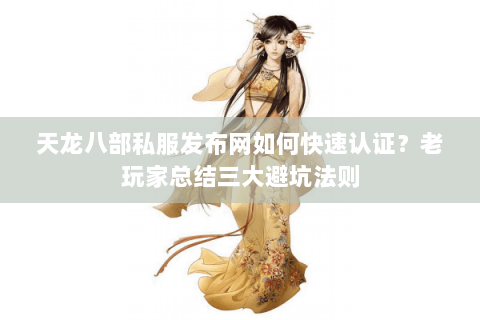 天龙八部私服发布网如何快速认证?老玩家总结三大避坑法则 天龙八部私服发布网如何快速认证?老玩家总结三大避坑法则