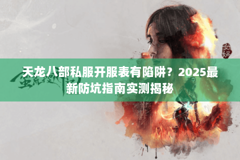 天龙八部私服开服表有陷阱?2025最新防坑指南实测揭秘 天龙八部私服开服表有陷阱?2025最新防坑指南实测揭秘